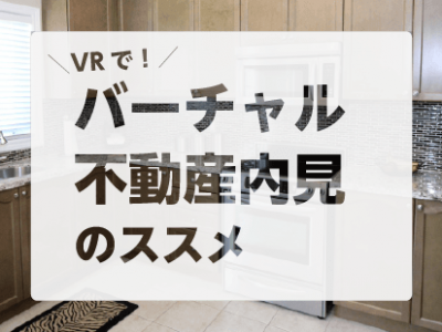 【VR】バーチャル不動産内見のススメ