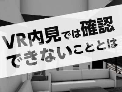 【不動産】VR内見では確認できないこととは？